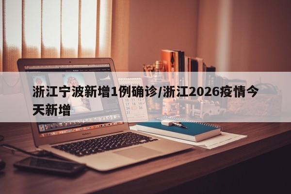 浙江宁波新增1例确诊/浙江2026疫情今天新增