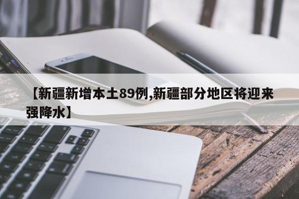 【新疆新增本土89例,新疆部分地区将迎来强降水】