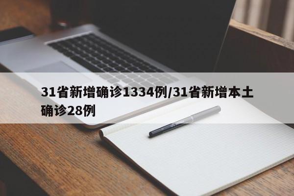 31省新增确诊1334例/31省新增本土确诊28例