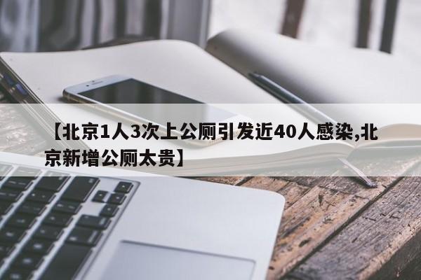 【北京1人3次上公厕引发近40人感染,北京新增公厕太贵】