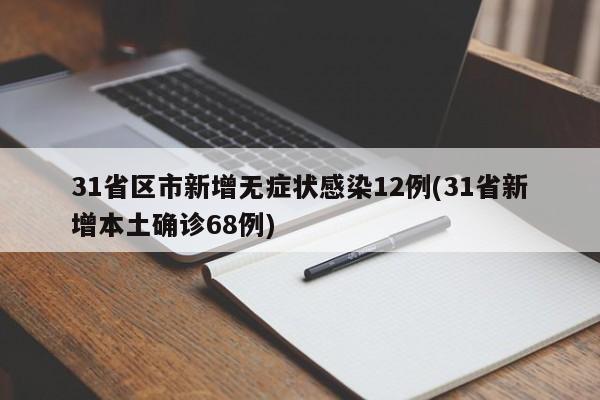31省区市新增无症状感染12例(31省新增本土确诊68例)
