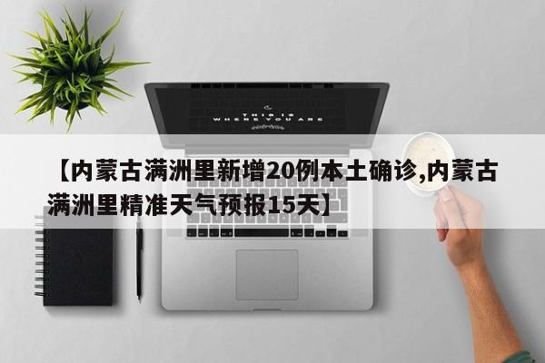 【内蒙古满洲里新增20例本土确诊,内蒙古满洲里精准天气预报15天】