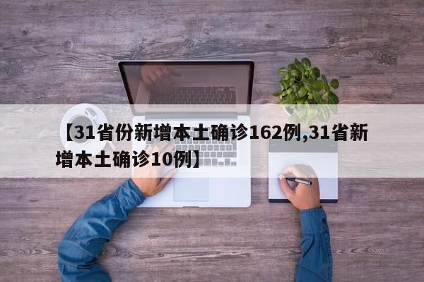 【31省份新增本土确诊162例,31省新增本土确诊10例】